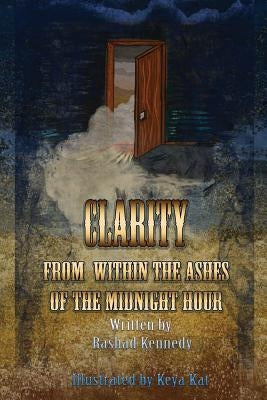 Clarity From Within the Ashes of the Midnight Hour by Kennedy, Rashad Khyre