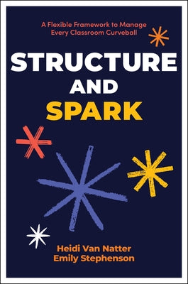 Structure and Spark: A Flexible Framework to Manage Every Classroom Curveball by Van Natter, Heidi