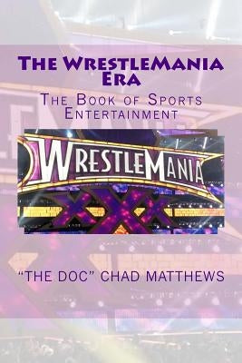 The WrestleMania Era: The Book of Sports Entertainment by Matthews, "the Doc" Chad