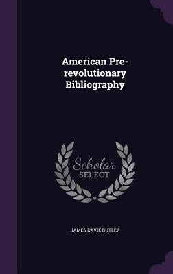 American Pre-revolutionary Bibliography by Butler, James Davie