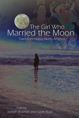 The Girl Who Married the Moon: Tales from Native North America by Bruchac, Joseph
