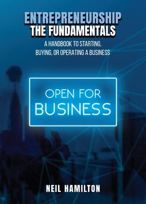 Entrepreneurship - The Fundamentals: A Handbook to Starting, Buying, or Operating a Business by Hamilton, Neil