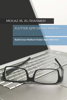 Flutter Apps Development: Build Cross-Platform Flutter Apps with Trust by Al-Shahmeh, Mouaz M.