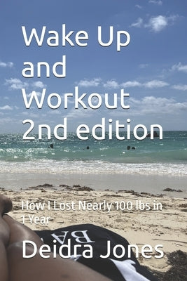 Wake Up and Workout 2nd edition: How I Lost Nearly 100 Lbs in 1 Year by Jones, Deidra