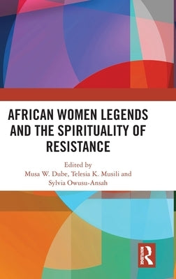 African Women Legends and the Spirituality of Resistance by W. Dube, Musa