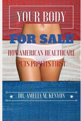 Your Body for Sale: How American Healthcare Puts Profits First by Kenyon, Dr Amelia