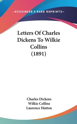 Letters Of Charles Dickens To Wilkie Collins (1891) by Dickens, Charles