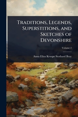 Traditions, Legends, Superstitions, and Sketches of Devonshire by Bray, Anna Eliza Kempe Stothard