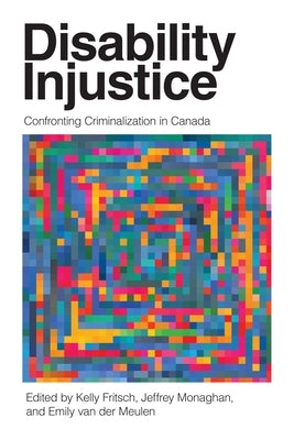 Disability Injustice: Confronting Criminalization in Canada by Fritsch, Kelly