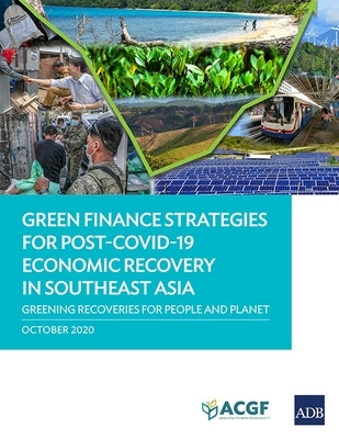 Green Finance Strategies for Post COVID-19 Economic Recovery in Southeast Asia: Greening Recoveries for Planet and People by Asian Development Bank