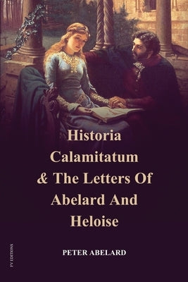Historia Calamitatum and the Letters of Abelard and Heloise by Abelard, Peter