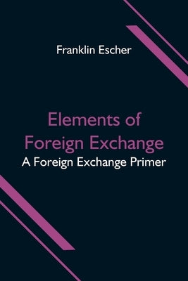 Elements of Foreign Exchange: A Foreign Exchange Primer by Escher, Franklin