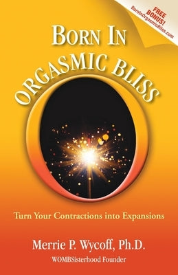 Born In Orgasmic Bliss: Turn Your Contractions into Expansions by Wycoff, Merrie P.