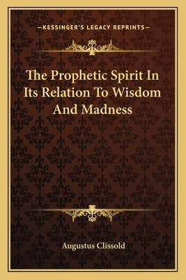 The Prophetic Spirit In Its Relation To Wisdom And Madness by Clissold, Augustus