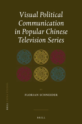 Visual Political Communication in Popular Chinese Television Series by Schneider, Florian