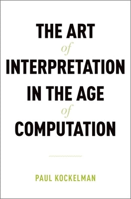Art of Interpretation in the Age of Computation by Kockelman, Paul