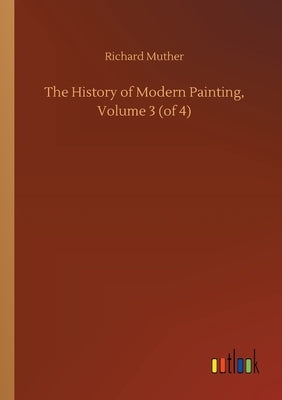 The History of Modern Painting, Volume 3 (of 4) by Muther, Richard
