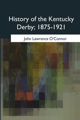 History of the Kentucky Derby, 1875-1921 by O'Connor, John Lawrence