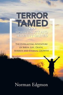 Terror Tamed...Spirituality and Serenity Gained: (The Everlasting Adventure of Birth, Life, Death, Rebirth and Eternal Growth) by Edgmon, Norman