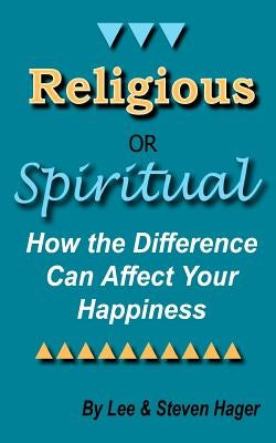 Religious or Spiritual: How the Difference Can Affect Your Happiness by Hager, Steven