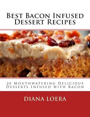 Best Bacon Infused Dessert Recipes: 20 Mouthwatering Delicious Desserts Infused with Bacon by Loera, Diana