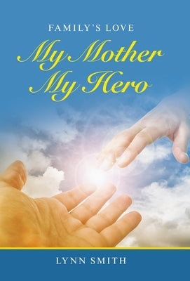 My Mother My Hero: Family's Love by Smith, Lynn