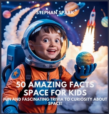 50 Amazing Facts About Space for Kids: Fun and Fascinating Trivia to Spark Curiosity About Space! by Spark, Stephan