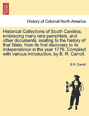 Historical Collections of South Carolina; embracing many rare pamphlets, and other documents, relating to the history of that State, from its first di by Carroll, B. R.