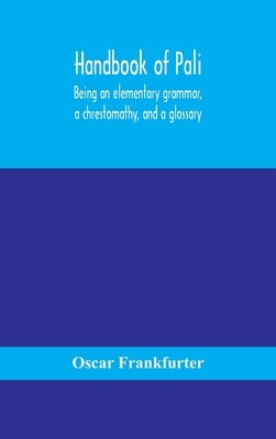 Handbook of Pali, being an elementary grammar, a chrestomathy, and a glossary by Frankfurter, Oscar