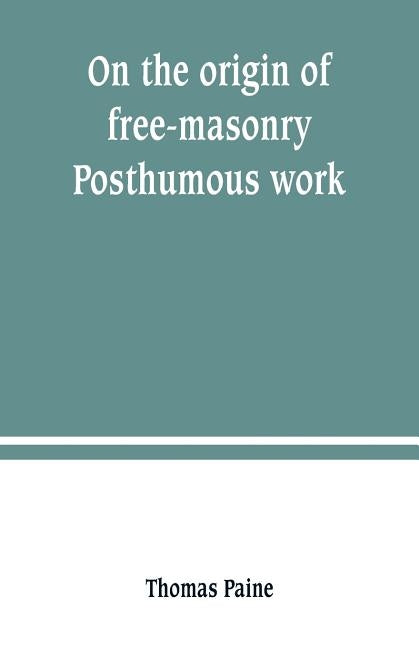 On the origin of free-masonry. Posthumous work by Paine, Thomas