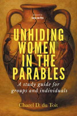 Unhiding Women in the Parables: A Study Guide for Groups and Individuals by Du Toit, Charel D.