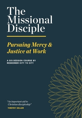 The Missional Disciple: Pursuing Mercy & Justice at Work by Redeemer City to City
