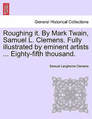 Roughing it. By Mark Twain, Samuel L. Clemens. Fully illustrated by eminent artists ... Eighty-fifth thousand. by Twain, Mark