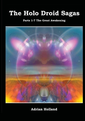 The Holo Droid Sagas - Parts 1-7 - The Great Awakening by Holland, Adrian