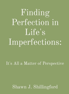 Finding Perfection in Life's Imperfections: It's All a Matter of Perspective by Shillingford, Shawn