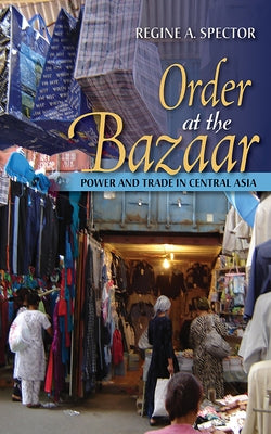 Order at the Bazaar: Power and Trade in Central Asia by Spector, Regine A.