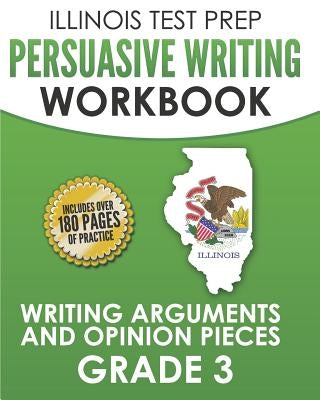 ILLINOIS TEST PREP Persuasive Writing Workbook Grade 3: Writing Arguments and Opinion Pieces by Hawas, L.