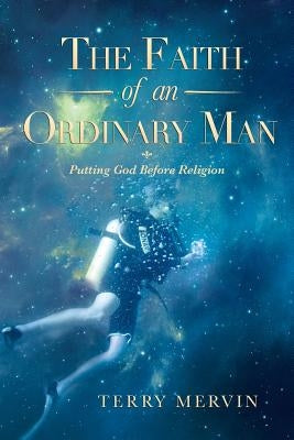 The Faith of an Ordinary Man: Putting God Before Religion by Mervin, Terry