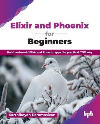 Elixir and Phoenix for Beginners: Build real-world Elixir and Phoenix apps the practical, TDD way (English Edition) by Paramasivan, Karthikeyan