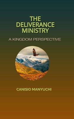 The Deliverance Ministry: A Kingdom Perspective by Manyuchi, Canisio