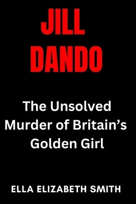 Jill Dando: The Unsolved Murder of Britain's Golden Girl by Smith, Ella Elizabeth