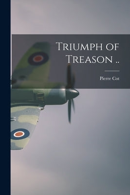 Triumph of Treason .. by Cot, Pierre 1895-
