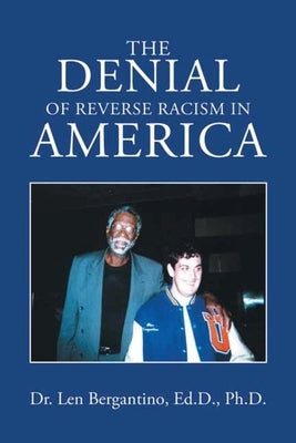 The Denial of Reverse Racism in America: New Edition by Dr Len Bergantino Ed D Ph D