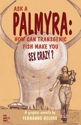 Ask a Palmyra: How Can Transgenic Fish Make You Sex Crazy? by Relvas, Fernando