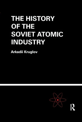 The History of the Soviet Atomic Industry by Kruglov, Arkadii