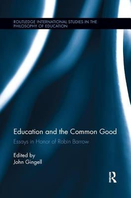 Education and the Common Good: Essays in Honor of Robin Barrow by Gingell, John