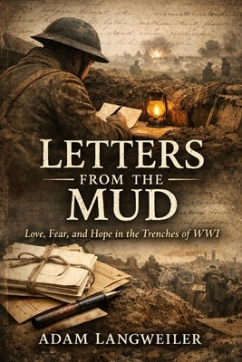 Letters from the Mud: Love, Fear, and Hope in the Trenches of WWI by Langweiler, Adam
