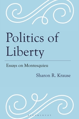 Politics of Liberty: Essays on Montesquieu by Krause, Sharon R.