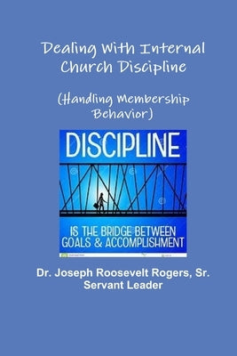 Dealing With Internal Church Discipline (Handling Membership Behavior) by Rogers, Joseph Roosevelt, Sr.