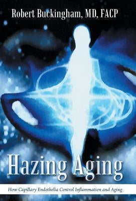 Hazing Aging: How Capillary Endothelia Control Inflammation and Aging by Buckingham, Facp